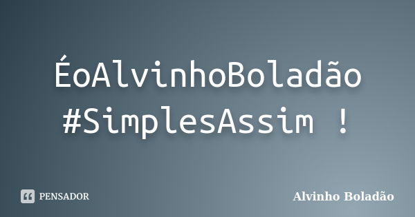 ÉoAlvinhoBoladão #SimplesAssim !... Frase de Alvinho Boladão.