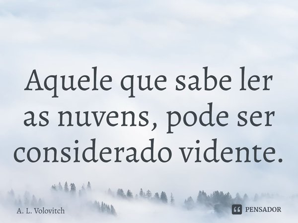 ⁠Aquele que sabe ler as nuvens, pode ser considerado vidente.... Frase de A. L. Volovitch.
