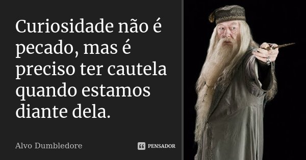 Curiosidade não é pecado, mas é preciso ter cautela quando estamos diante dela.... Frase de Alvo Dumbledore.