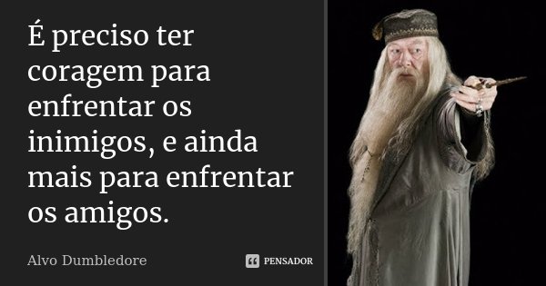 É preciso ter coragem para enfrentar os inimigos, e ainda mais para enfrentar os amigos.... Frase de Alvo Dumbledore.