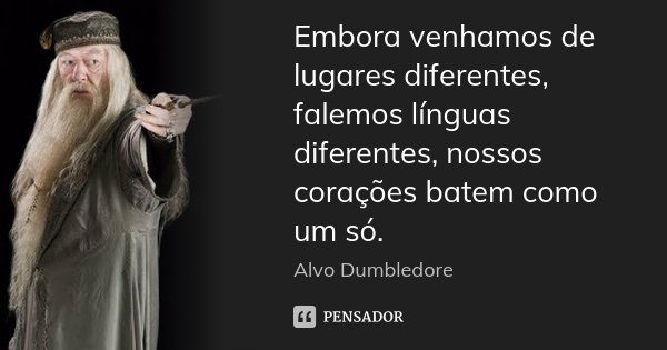 Embora venhamos de lugares diferentes, falemos línguas diferentes, nossos corações batem como um só.... Frase de Alvo Dumbledore.