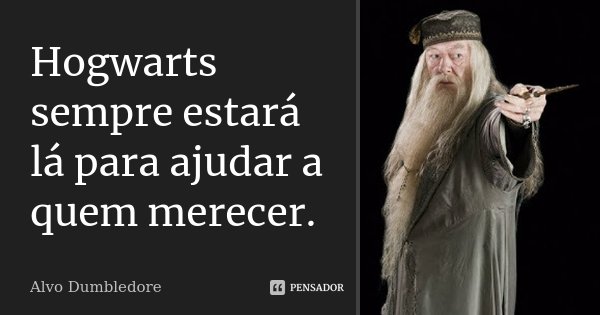 Hogwarts sempre estará lá para ajudar a quem merecer.... Frase de Alvo Dumbledore.