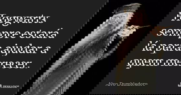 Hogwarts sempre estará lá para ajudar a quem merecer.... Frase de Alvo Dumbledore.