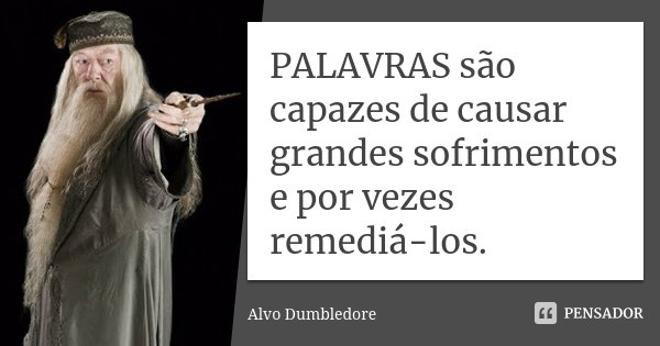 PALAVRAS são capazes de causar grandes sofrimentos e por vezes remediá-los.... Frase de Alvo Dumbledore.