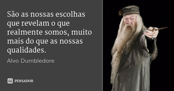 São as nossas escolhas que revelam o que realmente somos, muito mais do que as nossas qualidades.... Frase de Alvo Dumbledore.
