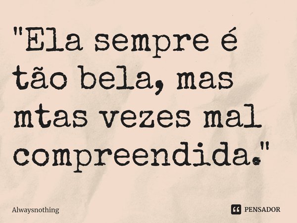 ⁠"Ela sempre é tão bela, mas mtas vezes mal compreendida."... Frase de Alwaysnothing.