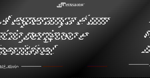 A esperança é um vício perigoso e inevitável.... Frase de Alx_Ruivo.