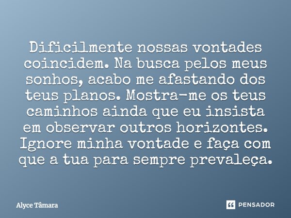 Dificilmente nossas vontades coincidem. Na busca pelos meus sonhos, acabo me afastando dos teus planos. Mostra-me os teus caminhos ainda que eu insista em obser... Frase de Alyce Tâmara.