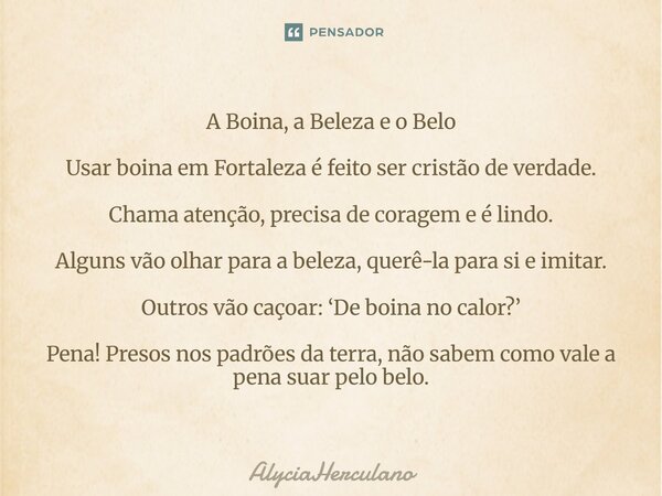 A Boina, a Beleza e o Belo Usar boina em Fortaleza é feito ser cristão de verdade. Chama atenção, precisa de coragem e é lindo. Alguns vão olhar para a beleza, ... Frase de AlyciaHerculano.