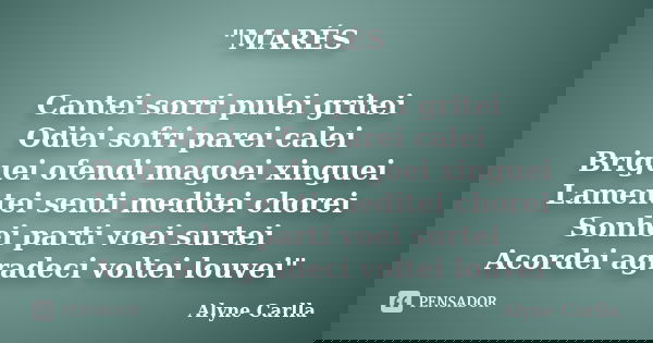 "MARÉS Cantei sorri pulei gritei Odiei sofri parei calei Briguei ofendi magoei xinguei Lamentei senti meditei chorei Sonhei parti voei surtei Acordei agrad... Frase de Alyne Carlla.