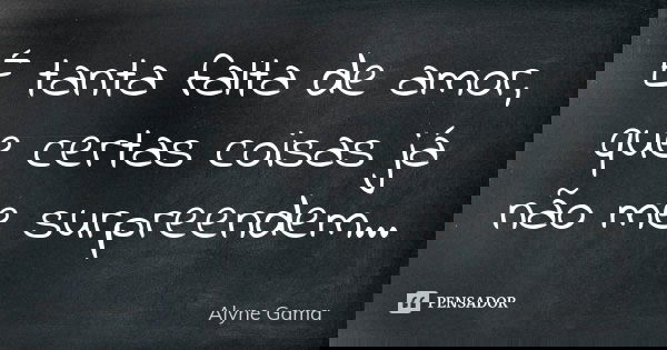 É tanta falta de amor, que certas coisas já não me surpreendem...... Frase de Alyne Gama.