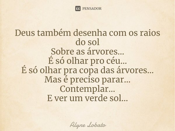 ⁠Deus também desenha com os raios do sol
Sobre as árvores...
É só olhar pro céu...
É só olhar pra copa das árvores...
Mas é preciso parar...
Contemplar...
E ver... Frase de Alyne Lobato.