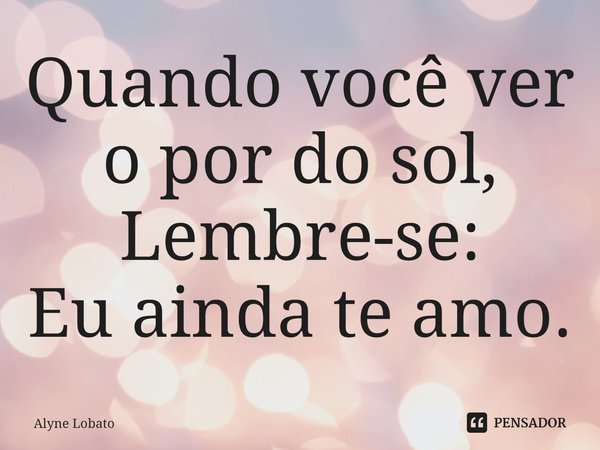⁠Quando você ver o por do sol,
Lembre-se:
Eu ainda te amo.... Frase de Alyne Lobato.