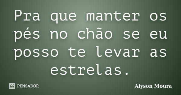 Pra que manter os pés no chão se eu posso te levar as estrelas.... Frase de Alyson Moura.