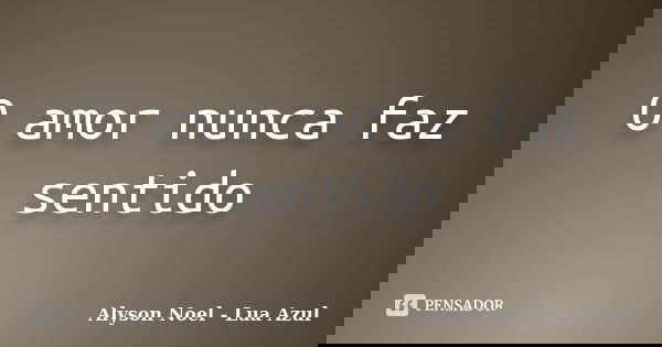 O amor nunca faz sentido... Frase de Alyson Noel ( Lua Azul ).