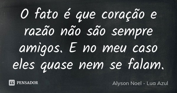 O fato é que coração e razão não são sempre amigos. E no meu caso eles quase nem se falam.... Frase de Alyson Noel - Lua Azul.