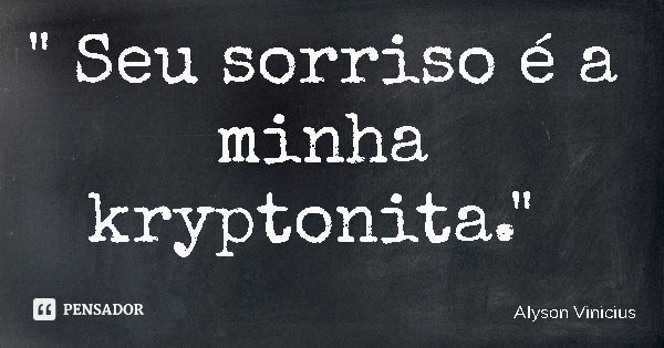 " Seu sorriso é a minha kryptonita."... Frase de Alyson Vinicius.