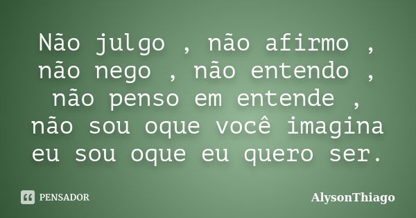 Não julgo , não afirmo , não nego , não entendo , não penso em entende , não sou oque você imagina eu sou oque eu quero ser.... Frase de AlysonThiago.