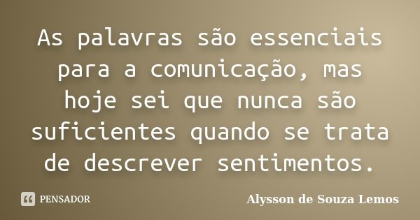 As palavras são essenciais para a comunicação, mas hoje sei que nunca são suficientes quando se trata de descrever sentimentos.... Frase de Alysson de Souza Lemos.
