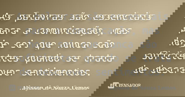 As palavras são essenciais para a comunicação, mas hoje sei que nunca são suficientes quando se trata de descrever sentimentos.... Frase de Alysson de Souza Lemos.