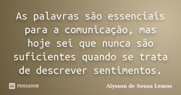 As palavras são essenciais para a comunicação, mas hoje sei que nunca são suficientes quando se trata de descrever sentimentos.... Frase de Alysson de Souza Lemos.