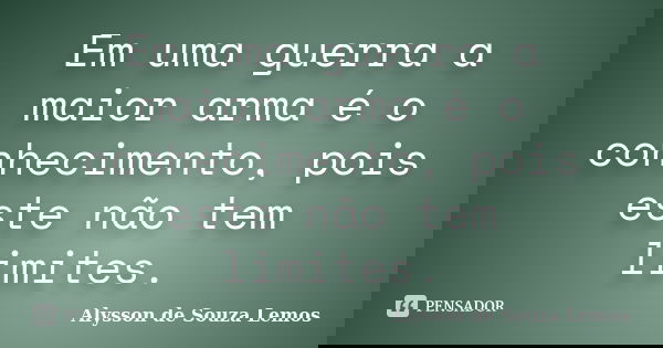 Em uma guerra a maior arma é o conhecimento, pois este não tem limites.... Frase de Alysson de Souza Lemos.