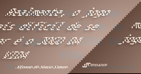 Realmente, o jogo mais dificil de se jogar é o JOGO DA VIDA... Frase de Alysson de Souza Lemos.