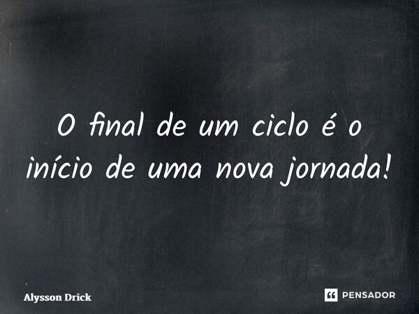 ⁠O final de um ciclo é o início de uma nova jornada!... Frase de Alysson Drick.