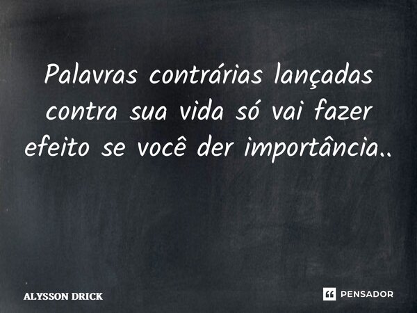 Palavras contrárias lançadas contra sua vida só vai fazer efeito se você der importância.. ⁠... Frase de Alysson Drick.