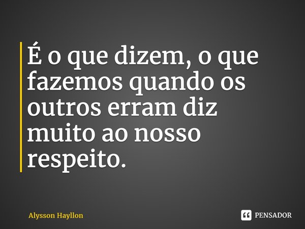 ⁠É o que dizem, o que fazemos quando os outros erram diz muito ao nosso respeito.... Frase de Alysson Hayllon.