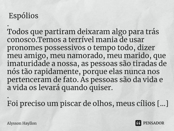 ⁠ Espólios . Todos que partiram deixaram algo para trás conosco.Temos a terrível mania de usar pronomes possessivos o tempo todo, dizer meu amigo, meu namorado,... Frase de Alysson Hayllon.