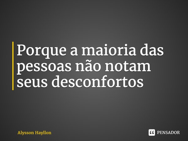 ⁠Porque a maioria das pessoas não notam seus desconfortos... Frase de Alysson Hayllon.