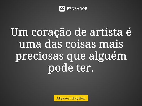 ⁠Um coração de artista é uma das coisas mais preciosas que alguém pode ter.... Frase de Alysson Hayllon.