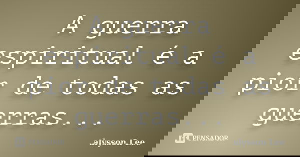 A Guerra Espiritual é A Pior De Todas Alysson Lee