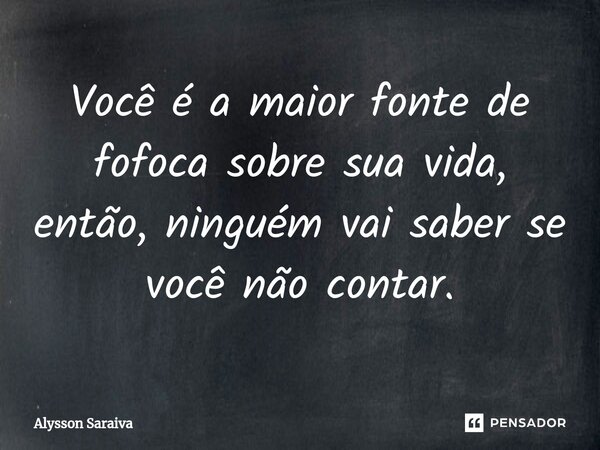 ⁠Você é a maior fonte de fofoca sobre sua vida, então, ninguém vai saber se você não contar.... Frase de Alysson Saraiva.