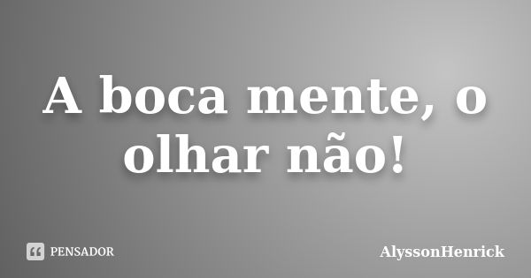 A boca mente, o olhar não!... Frase de AlyssonHenrick.