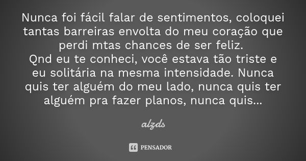 Nunca foi fácil falar de sentimentos, coloquei tantas barreiras envolta do meu coração que perdi mtas chances de ser feliz. Qnd eu te conheci, você estava tão t... Frase de alzds.