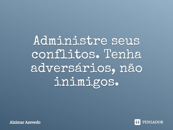 ⁠Administre seus conflitos. Tenha adversários, não inimigos.... Frase de Alzimar Azevedo.