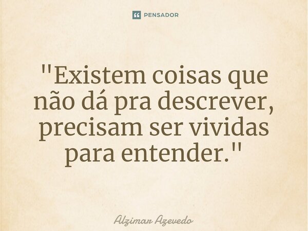 ⁠"Existem coisas que não dá pra descrever, precisam ser vividas para entender."... Frase de Alzimar Azevedo.