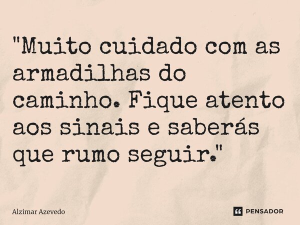 ⁠"Muito cuidado com as armadilhas do caminho. Fique atento aos sinais e saberás que rumo seguir."... Frase de Alzimar Azevedo.