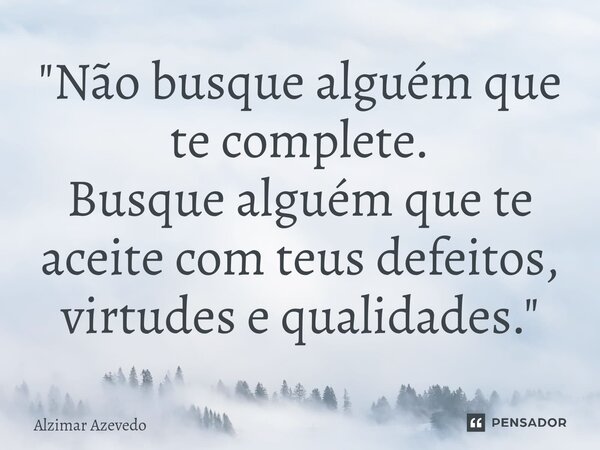 ⁠"Não busque alguém que te complete. Busque alguém que te aceite com teus defeitos, virtudes e qualidades."... Frase de Alzimar Azevedo.