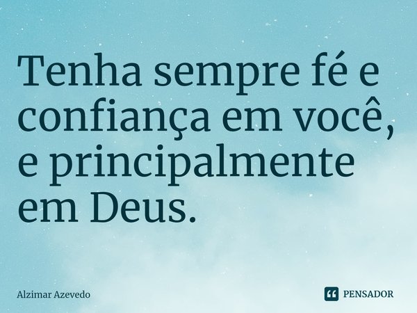 ⁠Tenha sempre fé e confiança em você, e principalmente em Deus.... Frase de Alzimar Azevedo.