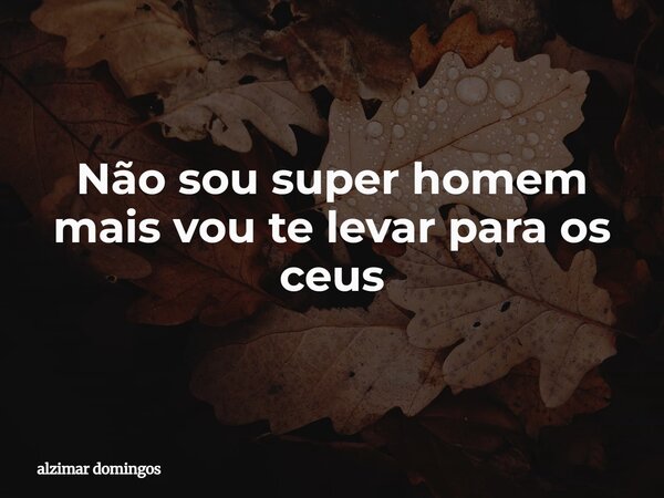 Não sou super homem mais vou te levar para os ceus⁠... Frase de alzimar domingos.