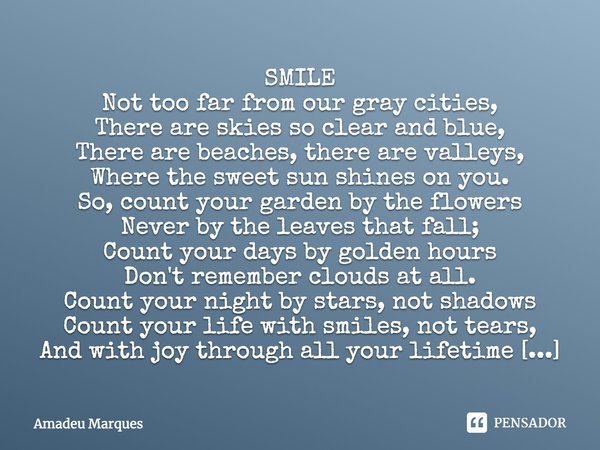 SMILE Not too far from our gray cities, There are skies so clear and blue, There are beaches, there are valleys, Where the sweet sun shines on you. So, count yo... Frase de Amadeu Marques.