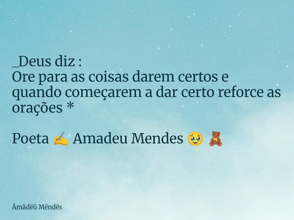 ⁠_Deus diz : Ore para as coisas darem certos e quando começarem a dar certo reforce as orações * Poeta ✍️ Amadeu Mendes 🥹 🧸... Frase de Ämädëü Mëndës.