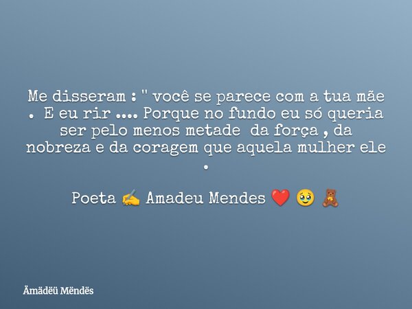 Me disseram : '' você se parece com a tua mãe . E eu rir .... Porque no fundo eu só queria ser pelo menos metade ⁠da força , da nobreza e da coragem que aquela ... Frase de Ämädëü Mëndës.