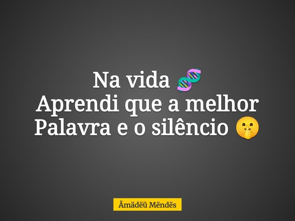 Na vida 🧬 Aprendi que a melhor Palavra e o silêncio 🤫⁠... Frase de Ämädëü Mëndës.