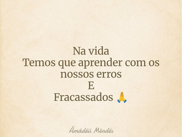 Na vida Temos que aprender com os nossos erros E Fracassados 🙏⁠... Frase de Ämädëü Mëndës.