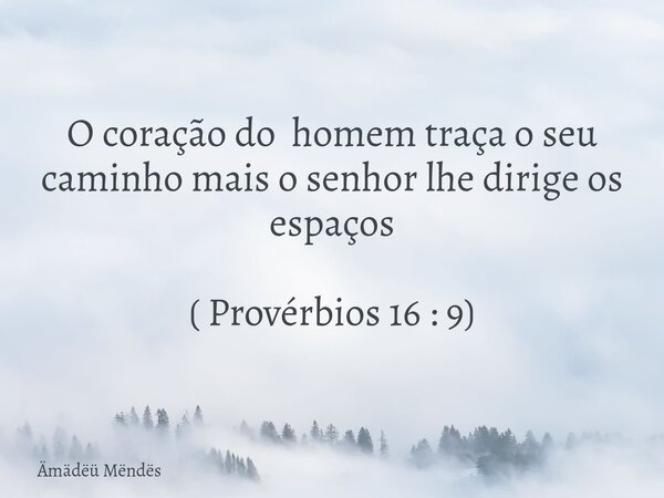 O coração do homem traça o seu caminho mais o senhor lhe dirige os espaços ( Provérbios 16 : 9)... Frase de Ämädëü Mëndës.