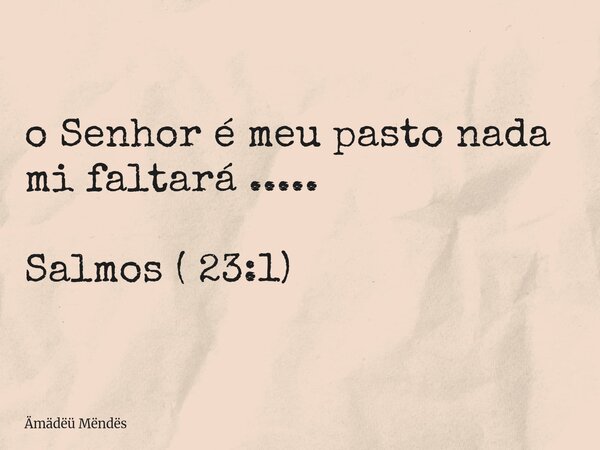 ⁠o Senhor é meu pasto nada mi faltará ..... Salmos ( 23:1)... Frase de Ämädëü Mëndës.